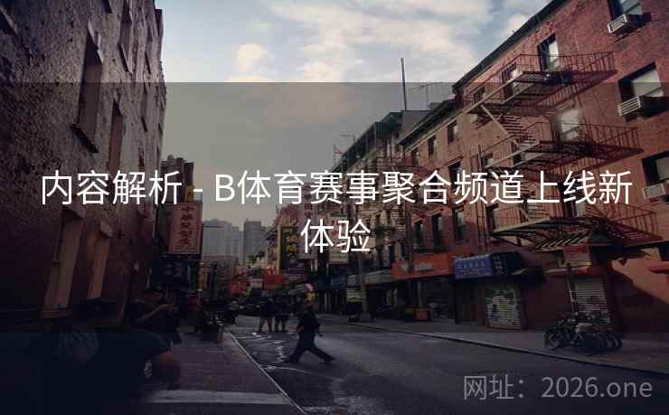内容解析 - B体育赛事聚合频道上线新体验