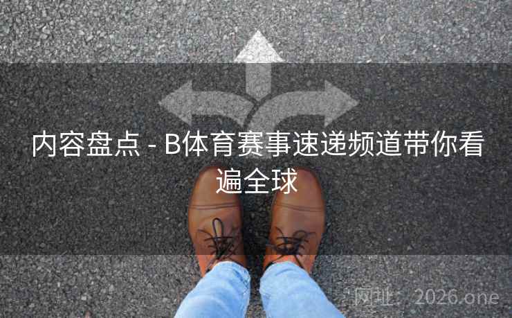 内容盘点 - B体育赛事速递频道带你看遍全球