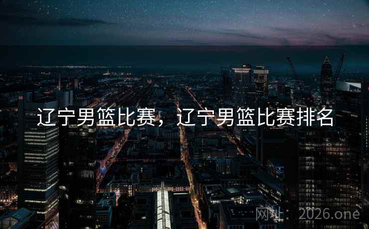 辽宁男篮比赛，辽宁男篮比赛排名