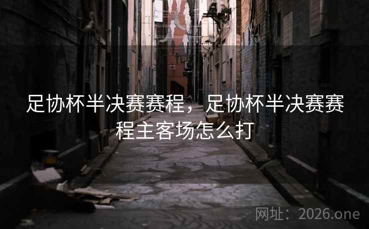 足协杯半决赛赛程，足协杯半决赛赛程主客场怎么打