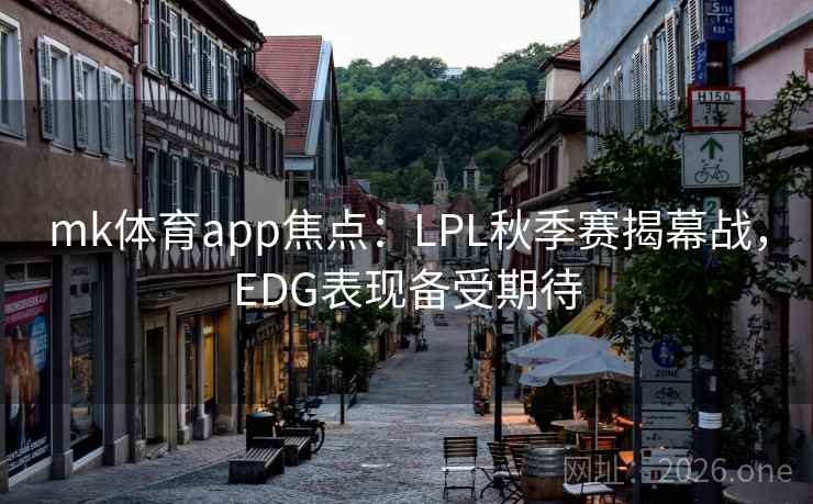 mk体育app焦点：LPL秋季赛揭幕战，EDG表现备受期待