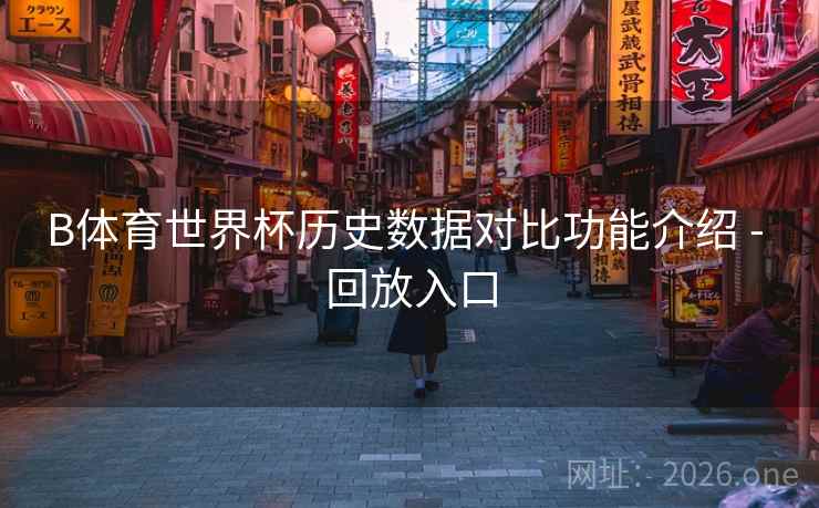 B体育世界杯历史数据对比功能介绍 - 回放入口