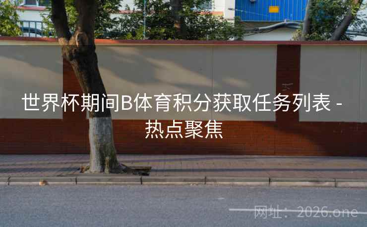 世界杯期间B体育积分获取任务列表 - 热点聚焦