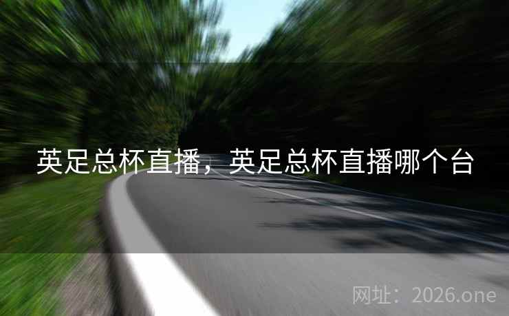 英足总杯直播，英足总杯直播哪个台