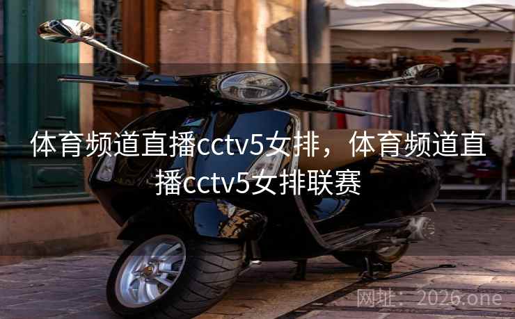 体育频道直播cctv5女排，体育频道直播cctv5女排联赛