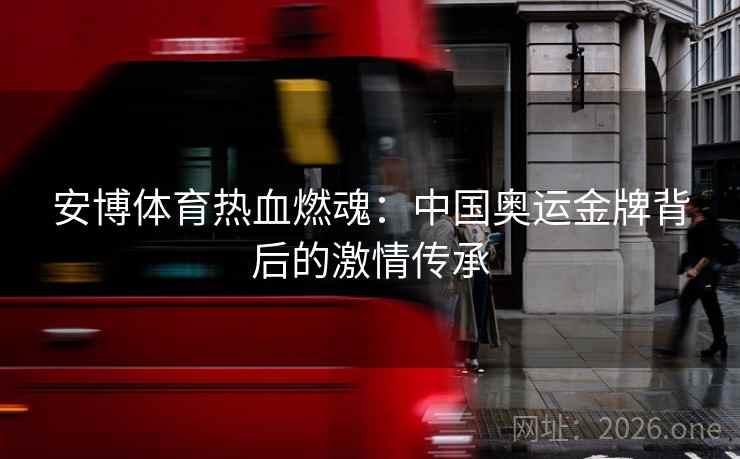 安博体育热血燃魂：中国奥运金牌背后的激情传承