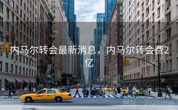 内马尔转会最新消息，内马尔转会费2亿