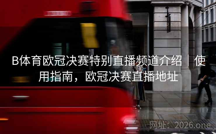 B体育欧冠决赛特别直播频道介绍｜使用指南，欧冠决赛直播地址
