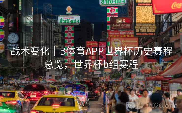 战术变化｜B体育APP世界杯历史赛程总览，世界杯b组赛程