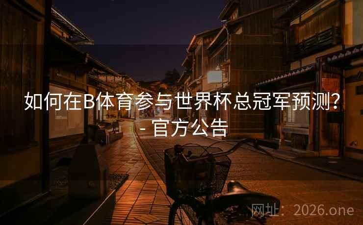 如何在B体育参与世界杯总冠军预测？ - 官方公告