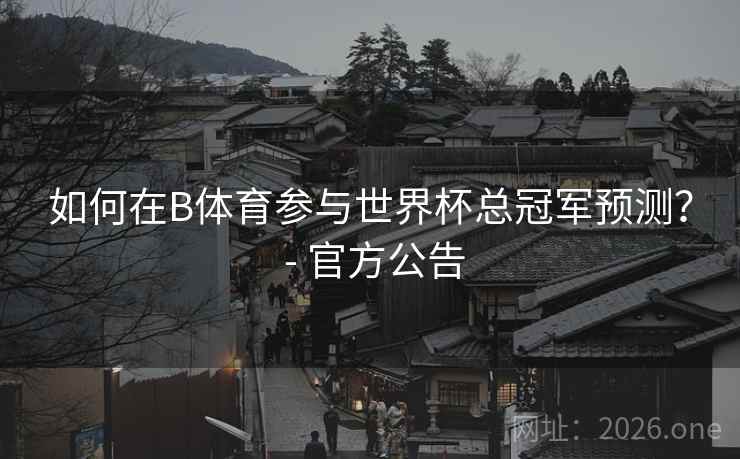 如何在B体育参与世界杯总冠军预测？ - 官方公告