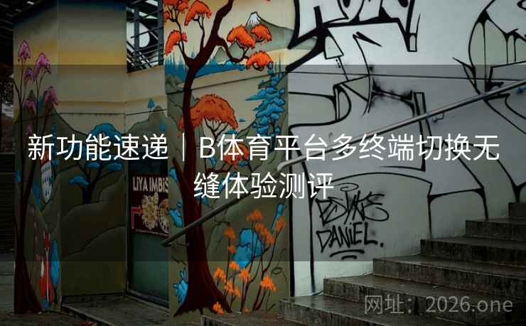 新功能速递｜B体育平台多终端切换无缝体验测评