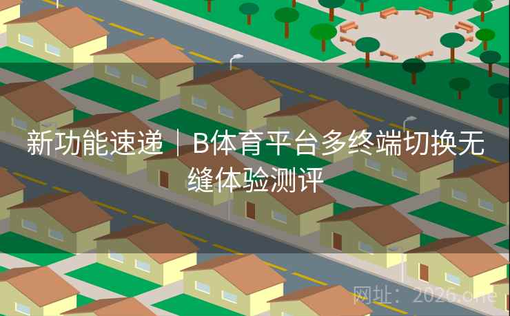 新功能速递｜B体育平台多终端切换无缝体验测评