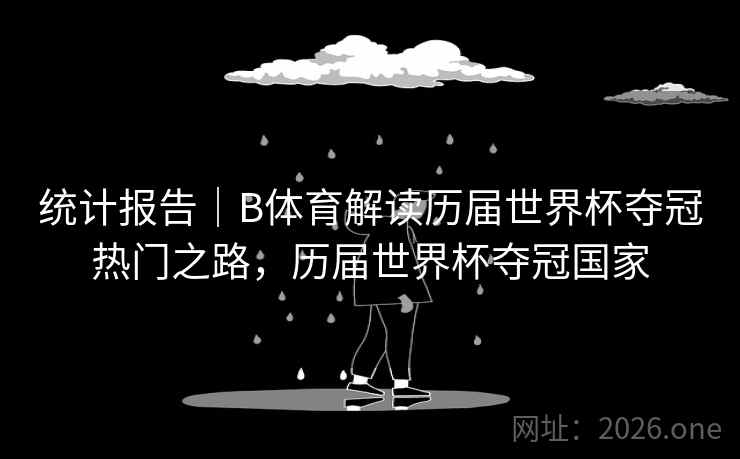 统计报告｜B体育解读历届世界杯夺冠热门之路，历届世界杯夺冠国家