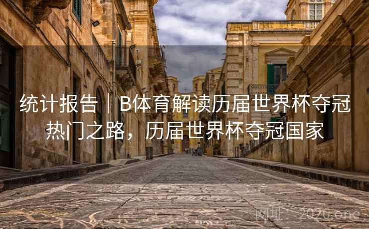 统计报告｜B体育解读历届世界杯夺冠热门之路，历届世界杯夺冠国家