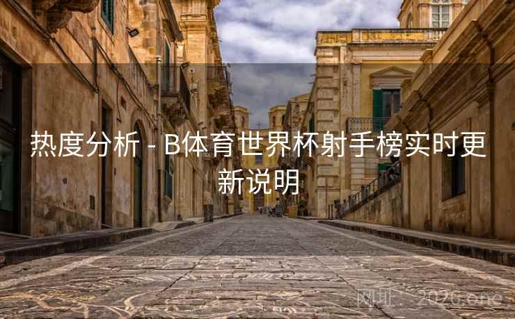 热度分析 - B体育世界杯射手榜实时更新说明