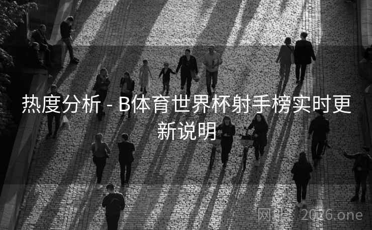 热度分析 - B体育世界杯射手榜实时更新说明
