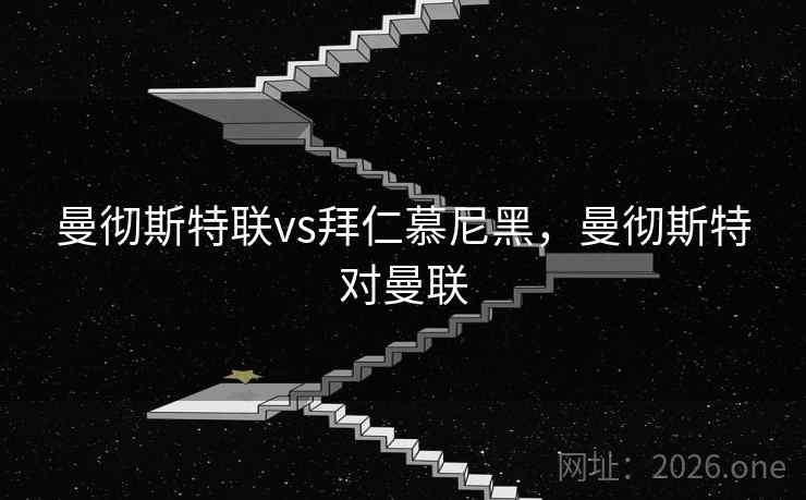 曼彻斯特联vs拜仁慕尼黑，曼彻斯特对曼联