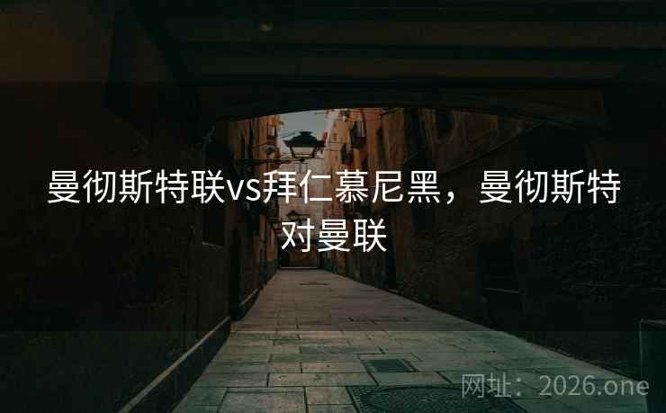 曼彻斯特联vs拜仁慕尼黑，曼彻斯特对曼联