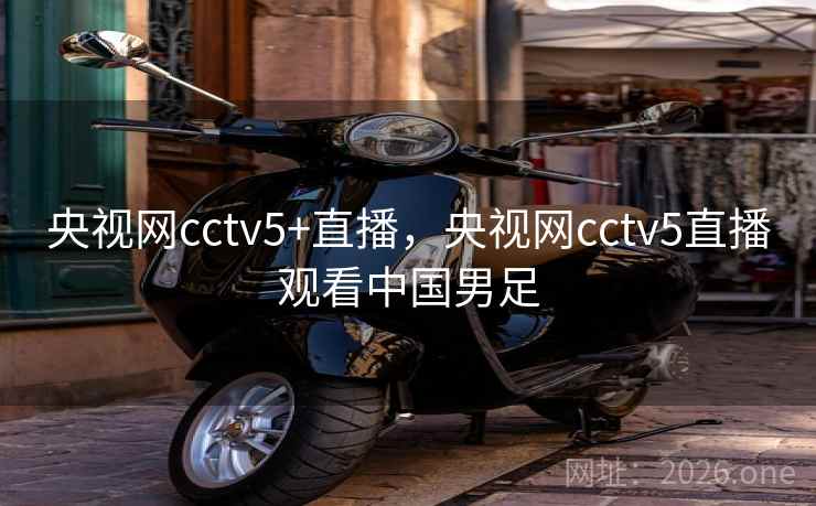 央视网cctv5+直播，央视网cctv5直播观看中国男足