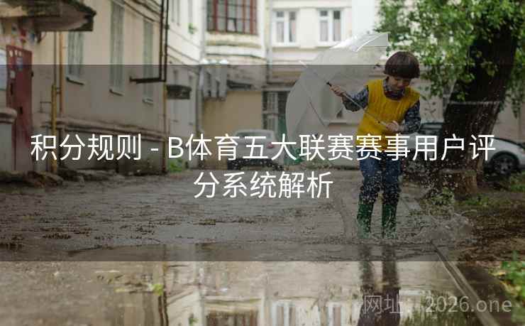 积分规则 - B体育五大联赛赛事用户评分系统解析