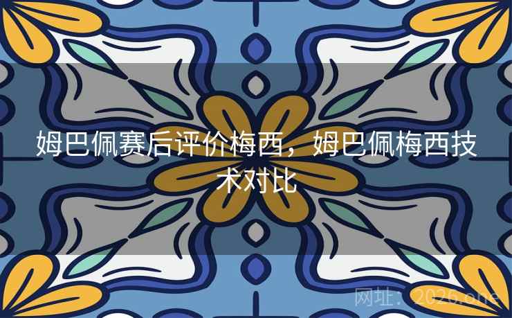 姆巴佩赛后评价梅西，姆巴佩梅西技术对比