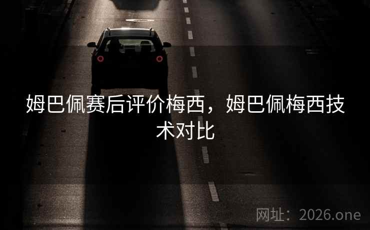 姆巴佩赛后评价梅西，姆巴佩梅西技术对比