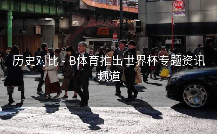 历史对比 - B体育推出世界杯专题资讯频道