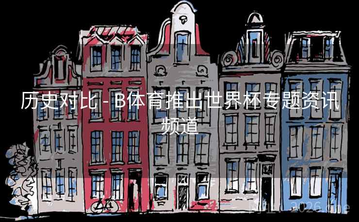 历史对比 - B体育推出世界杯专题资讯频道