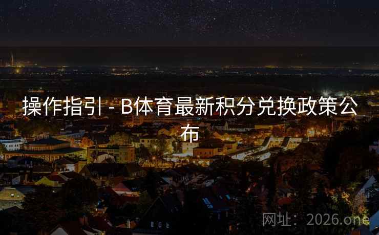 操作指引 - B体育最新积分兑换政策公布