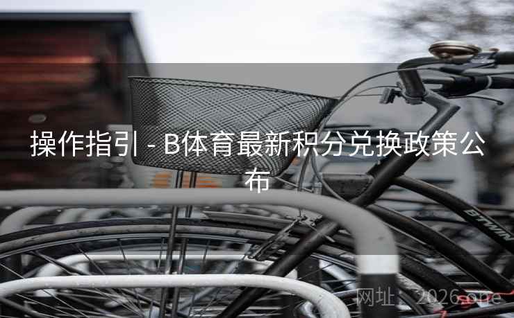 操作指引 - B体育最新积分兑换政策公布
