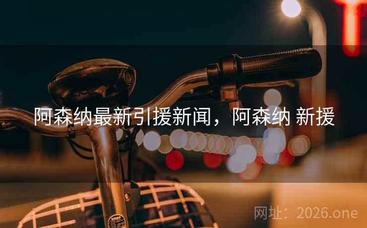阿森纳最新引援新闻，阿森纳 新援