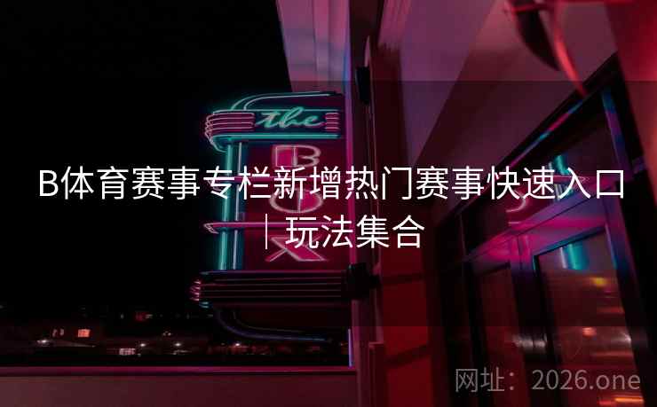 B体育赛事专栏新增热门赛事快速入口｜玩法集合