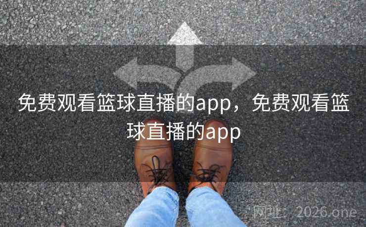 免费观看篮球直播的app，免费观看篮球直播的app