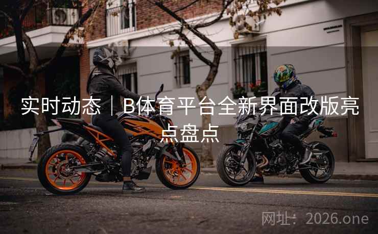 实时动态｜B体育平台全新界面改版亮点盘点