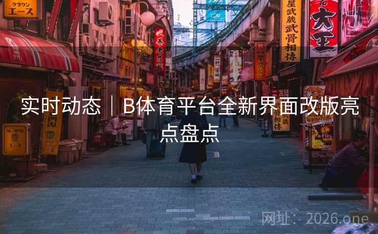 实时动态｜B体育平台全新界面改版亮点盘点