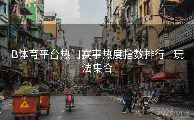 B体育平台热门赛事热度指数排行 - 玩法集合