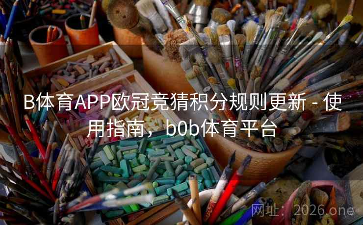 B体育APP欧冠竞猜积分规则更新 - 使用指南，b0b体育平台