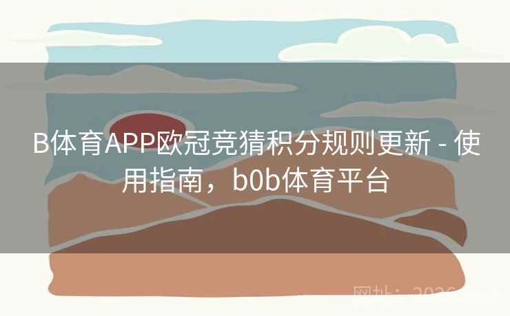 B体育APP欧冠竞猜积分规则更新 - 使用指南，b0b体育平台