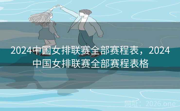 2024中国女排联赛全部赛程表，2024中国女排联赛全部赛程表格