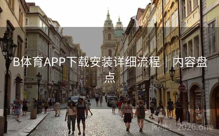B体育APP下载安装详细流程｜内容盘点