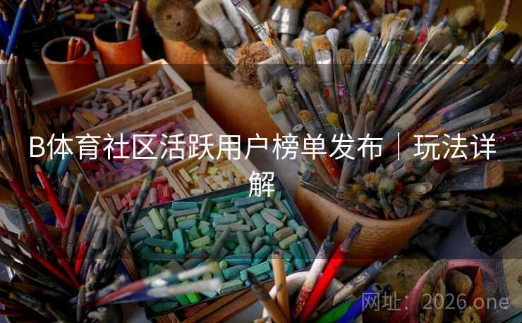 B体育社区活跃用户榜单发布｜玩法详解