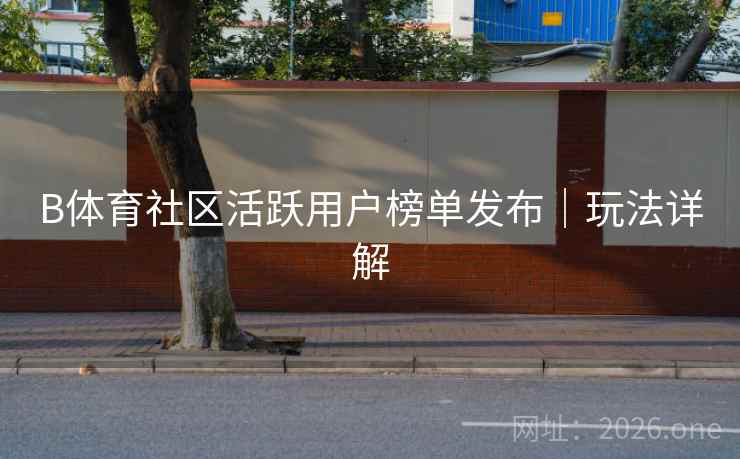 B体育社区活跃用户榜单发布｜玩法详解