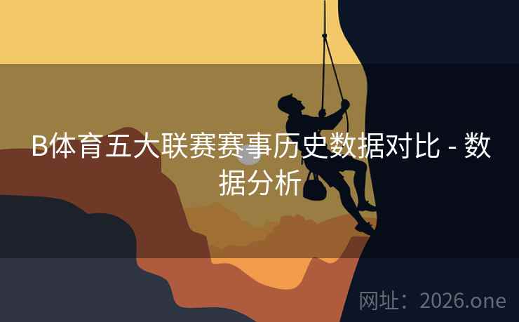 B体育五大联赛赛事历史数据对比 - 数据分析