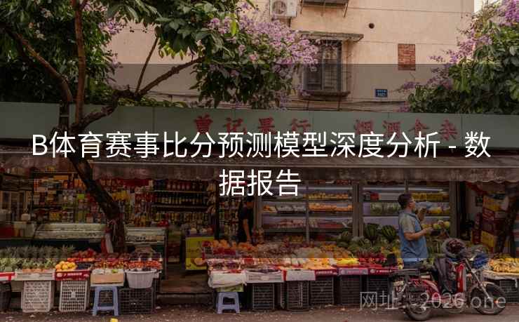 B体育赛事比分预测模型深度分析 - 数据报告