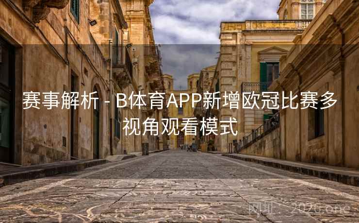 赛事解析 - B体育APP新增欧冠比赛多视角观看模式
