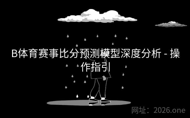 B体育赛事比分预测模型深度分析 - 操作指引