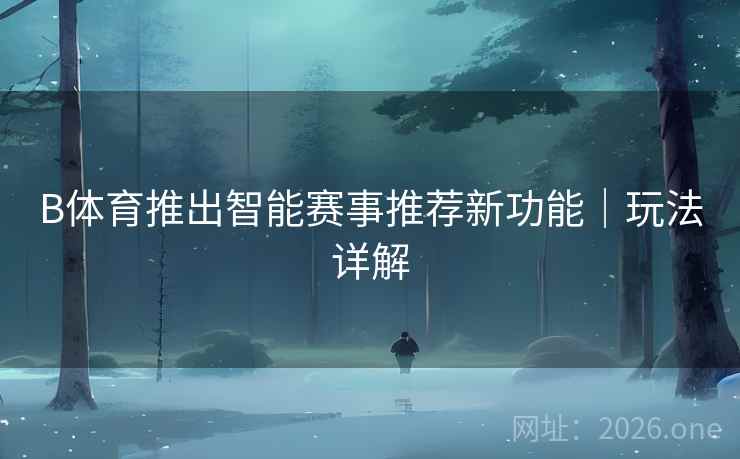 B体育推出智能赛事推荐新功能｜玩法详解