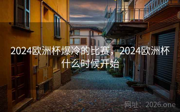 2024欧洲杯爆冷的比赛，2024欧洲杯什么时候开始