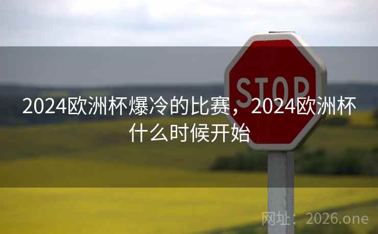2024欧洲杯爆冷的比赛，2024欧洲杯什么时候开始